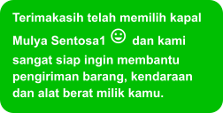 Terimakasih telah memilih kapal Mulya Sentosa1  dan kami sangat siap ingin membantu pengiriman barang, kendaraan dan alat berat milik kamu.