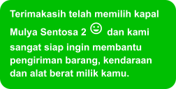 Terimakasih telah memilih kapal Mulya Sentosa 2  dan kami sangat siap ingin membantu pengiriman barang, kendaraan dan alat berat milik kamu.