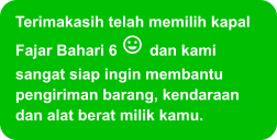 Terimakasih telah memilih kapal Fajar Bahari 6  dan kami sangat siap ingin membantu pengiriman barang, kendaraan dan alat berat milik kamu.