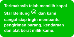 Terimakasih telah memilih kapal Star Belitung  dan kami sangat siap ingin membantu pengiriman barang, kendaraan dan alat berat milik kamu.