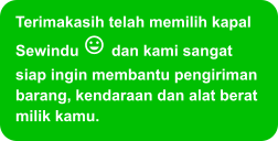 Terimakasih telah memilih kapal Sewindu  dan kami sangat siap ingin membantu pengiriman barang, kendaraan dan alat berat milik kamu.