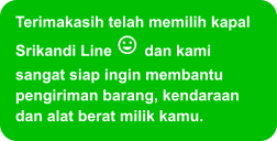 Terimakasih telah memilih kapal Srikandi Line  dan kami sangat siap ingin membantu pengiriman barang, kendaraan dan alat berat milik kamu.