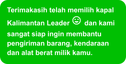 Terimakasih telah memilih kapal Kalimantan Leader  dan kami sangat siap ingin membantu pengiriman barang, kendaraan dan alat berat milik kamu.