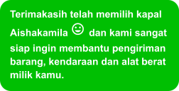 Terimakasih telah memilih kapal Aishakamila  dan kami sangat siap ingin membantu pengiriman barang, kendaraan dan alat berat milik kamu.