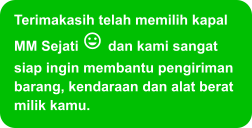 Terimakasih telah memilih kapal MM Sejati  dan kami sangat siap ingin membantu pengiriman barang, kendaraan dan alat berat milik kamu.