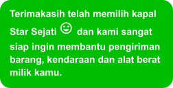 Terimakasih telah memilih kapal Star Sejati  dan kami sangat siap ingin membantu pengiriman barang, kendaraan dan alat berat milik kamu.