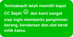 Terimakasih telah memilih kapal CC Sejati  dan kami sangat siap ingin membantu pengiriman barang, kendaraan dan alat berat milik kamu.