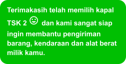 Terimakasih telah memilih kapal TSK 2  dan kami sangat siap ingin membantu pengiriman barang, kendaraan dan alat berat milik kamu.