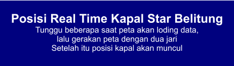 Posisi Real Time Kapal Star Belitung Tunggu beberapa saat peta akan loding data,  lalu gerakan peta dengan dua jari Setelah itu posisi kapal akan muncul