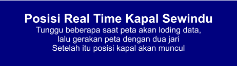 Posisi Real Time Kapal Sewindu Tunggu beberapa saat peta akan loding data,  lalu gerakan peta dengan dua jari Setelah itu posisi kapal akan muncul