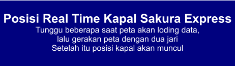 Posisi Real Time Kapal Sakura Express Tunggu beberapa saat peta akan loding data,  lalu gerakan peta dengan dua jari Setelah itu posisi kapal akan muncul