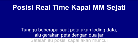 Posisi Real Time Kapal MM Sejati   Tunggu beberapa saat peta akan loding data,  lalu gerakan peta dengan dua jari Setelah itu posisi kapal akan muncul
