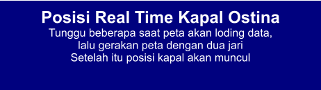 Posisi Real Time Kapal Ostina Tunggu beberapa saat peta akan loding data,  lalu gerakan peta dengan dua jari Setelah itu posisi kapal akan muncul