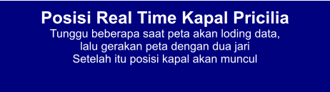 Posisi Real Time Kapal Pricilia Tunggu beberapa saat peta akan loding data,  lalu gerakan peta dengan dua jari Setelah itu posisi kapal akan muncul