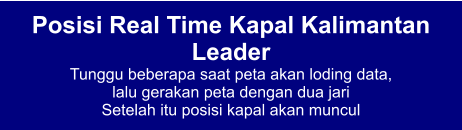 Posisi Real Time Kapal Kalimantan Leader Tunggu beberapa saat peta akan loding data,  lalu gerakan peta dengan dua jari Setelah itu posisi kapal akan muncul