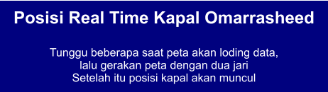 Posisi Real Time Kapal Omarrasheed  Tunggu beberapa saat peta akan loding data,  lalu gerakan peta dengan dua jari Setelah itu posisi kapal akan muncul
