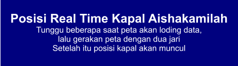 Posisi Real Time Kapal Aishakamilah Tunggu beberapa saat peta akan loding data,  lalu gerakan peta dengan dua jari Setelah itu posisi kapal akan muncul