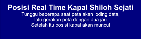 Posisi Real Time Kapal Shiloh Sejati Tunggu beberapa saat peta akan loding data,  lalu gerakan peta dengan dua jari Setelah itu posisi kapal akan muncul