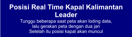 Posisi Real Time Kapal Kalimantan Leader Tunggu beberapa saat peta akan loding data,  lalu gerakan peta dengan dua jari Setelah itu posisi kapal akan muncul